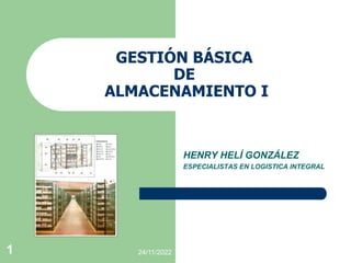 24/11/2022
1
GESTIÓN BÁSICA
DE
ALMACENAMIENTO I
HENRY HELÍ GONZÁLEZ
ESPECIALISTAS EN LOGISTICA INTEGRAL
 
