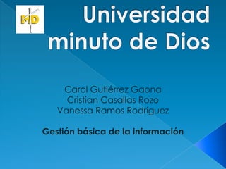 Carol Gutiérrez Gaona
     Cristian Casallas Rozo
   Vanessa Ramos Rodríguez

Gestión básica de la información
 