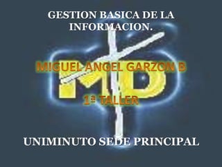 GESTION BASICA DE LA
INFORMACION.
UNIMINUTO SEDE PRINCIPAL
 