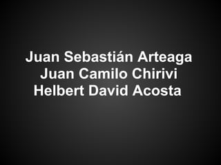 Juan Sebastián Arteaga
Juan Camilo Chirivi
Helbert David Acosta
 