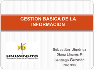 Sebastián Jiménez
Diana Linares P.
Santiago Guzmán
Nrc 998
GESTION BASICA DE LA
INFORMACION
 