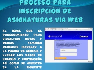 Al   igual   que    el
procedimiento para
visualizar notas y
demás         también
debemos ingresar a
la pagina de génesis y
llenar los datos de
usuario y contraseña
así como se muestra
en     la    siguiente
 