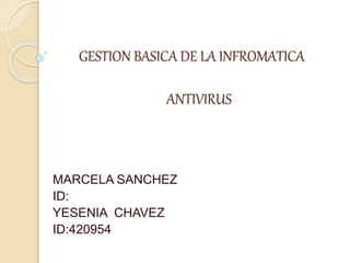 GESTION BASICA DE LA INFROMATICA
ANTIVIRUS
MARCELA SANCHEZ
ID:
YESENIA CHAVEZ
ID:420954
 