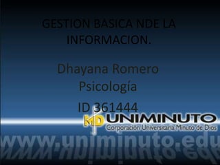GESTION BASICA NDE LA
INFORMACION.
Dhayana Romero
Psicología
ID 361444
 