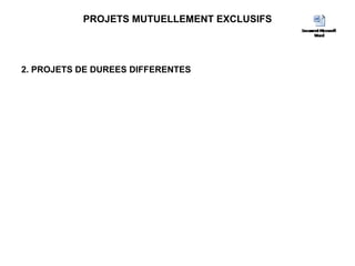 PROJETS MUTUELLEMENT EXCLUSIFS
2. PROJETS DE DUREES DIFFERENTES
 
