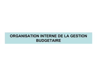 ORGANISATION INTERNE DE LA GESTION
BUDGETAIRE
 