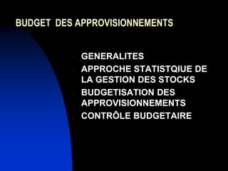 BUDGET DES APPROVISIONNEMENTS
- GENERALITES
- APPROCHE STATISTQIUE DE
LA GESTION DES STOCKS
- BUDGETISATION DES
APPROVISIONNEMENTS
- CONTRÔLE BUDGETAIRE
 