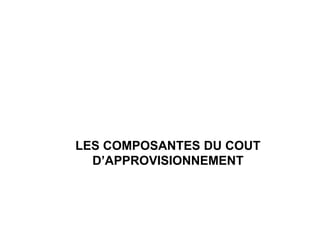 LES COMPOSANTES DU COUT
D’APPROVISIONNEMENT
 