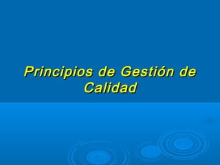 Principios de Gestión dePrincipios de Gestión de
CalidadCalidad
 