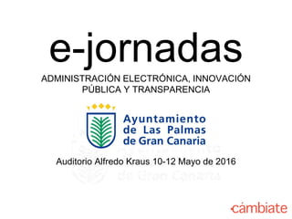 e-jornadasADMINISTRACIÓN ELECTRÓNICA, INNOVACIÓN
PÚBLICA Y TRANSPARENCIA
Auditorio Alfredo Kraus 10-12 Mayo de 2016
 