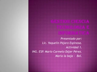 Presentado por:
Lic. Yaquelin Pájaro Espinosa.
Actividad 1.
ING. ESP. Mario Carmelo Dájer Pérez.
María la baja - Bol.
 