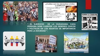 “ EL EJERCICIO DE LA CIUDADANIA: CADA
PERSONA DEBE EJERCER LOS DEBERES CIVICOS
Y POLÍTICOS EN LOS ASUNTOS DE IMPORTANCIA
PARA LA SOCIEDAD ".
 