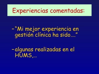 Experiencias comentadas:


– “Mi mejor experiencia en
  gestión clínica ha sido….”

– algunas realizadas en el
  HUMS,…
 
