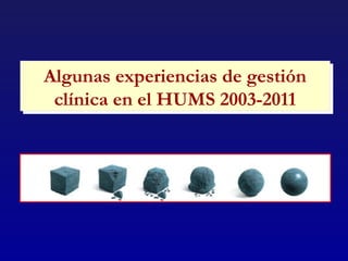 Algunas experiencias de gestión
Algunas experiencias de gestión
 clínica en el HUMS 2003-2011
 clínica en el HUMS 2003-2011
 