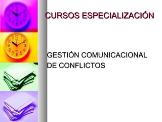 CURSOS ESPECIALIZACIÓNCURSOS ESPECIALIZACIÓN
GESTIÓN COMUNICACIONALGESTIÓN COMUNICACIONAL
DE CONFLICTOSDE CONFLICTOS
 