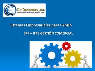 Sistemas Empresariales para PYMES
ERP + IFRS GESTIÓN COMERCIAL
 