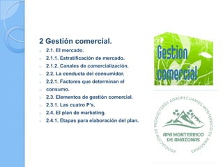 2 Gestión comercial.
o 2.1. El mercado.
o 2.1.1. Estratificación de mercado.
o 2.1.2. Canales de comercialización.
o 2.2. La conducta del consumidor.
o 2.2.1. Factores que determinan el
o consumo.
o 2.3. Elementos de gestión comercial.
o 2.3.1. Las cuatro P’s.
o 2.4. El plan de marketing.
o 2.4.1. Etapas para elaboración del plan.
JOSE LUIS DEL AGUILA QUISPE
 