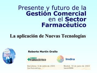 Presente y futuro de la Gestión Comercial en el  Sector Farmacéutico Roberto Martín Orallo La aplicación de Nuevas Tecnologías 