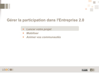 Gérer la participation dans l'Entreprise 2.0

          Lancer votre projet
          Mobiliser
          Animer vos communautés




                                               4
 