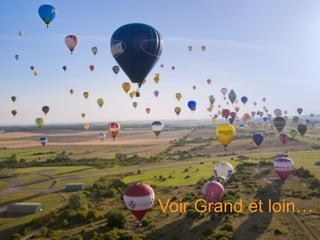 Voir Grand et loin…
                9
 