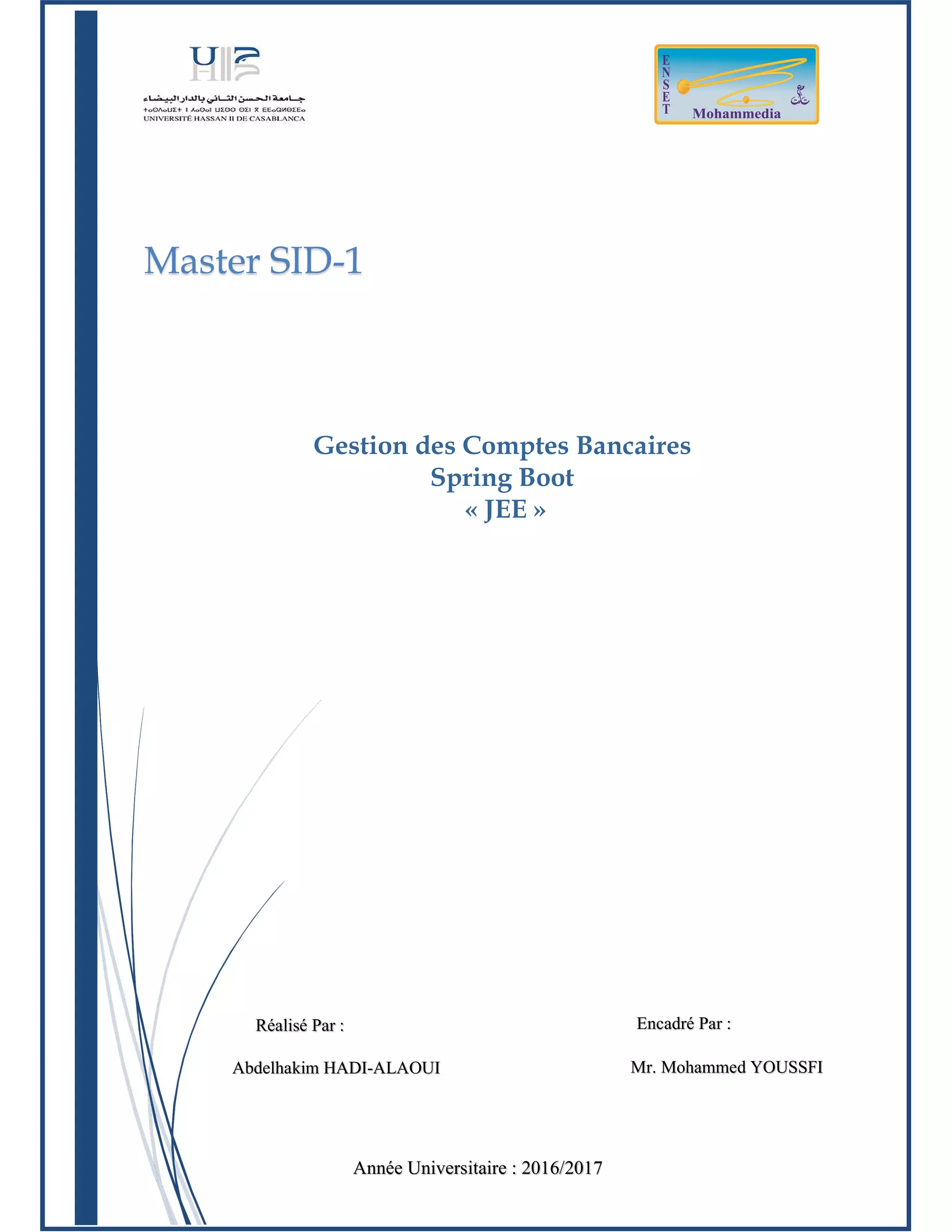Master SID-1
Année Universitaire : 2016/2017
Gestion des Comptes Bancaires
Spring Boot
« JEE »
Réalisé Par :
Abdelhakim HADI-ALAOUI
Encadré Par :
Mr. Mohammed YOUSSFI
 