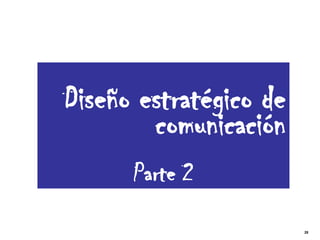 Diseño estratégico de
        comunicación
      Parte 2
                        28
 
