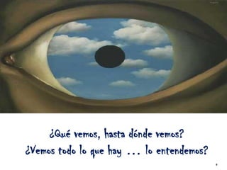 ¿Qué vemos, hasta dónde vemos?
¿Vemos todo lo que hay … lo entendemos?
                                          6
 