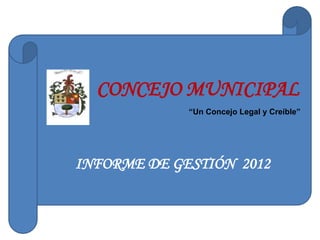 CONCEJO MUNICIPAL
             “Un Concejo Legal y Creíble”




INFORME DE GESTIÓN 2012
 