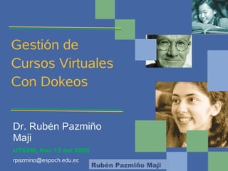 Gestión de
Cursos Virtuales
Con Dokeos


Dr. Rubén Pazmiño
Maji
UTSAM, Nov 13 del 2008
rpazmino@espoch.edu.ec
                         Rubén Pazmiño Maji
 