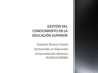 Ezequiel Álvarez Cuesta
Doctorando en Educación
Universidad del Atlántico
        RUDECOLOMBIA
 