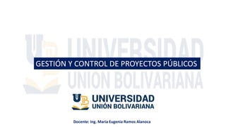 GESTIÓN Y CONTROL DE PROYECTOS PÚBLICOS
Docente: Ing. Maria Eugenia Ramos Alanoca
 