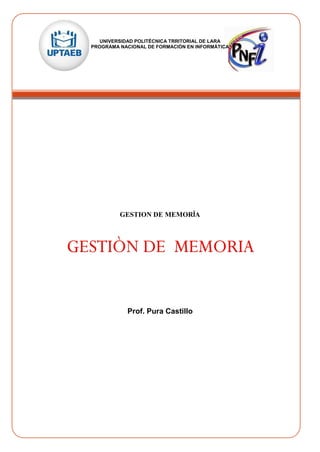 UNIVERSIDAD POLITÉCNICA TRRITORIAL DE LARA
PROGRAMA NACIONAL DE FORMACIÓN EN INFORMÁTICA
GESTION DE MEMORÍA
Prof. Pura Castillo
 