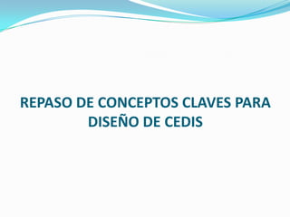 REPASO DE CONCEPTOS CLAVES PARA
DISEÑO DE CEDIS
 