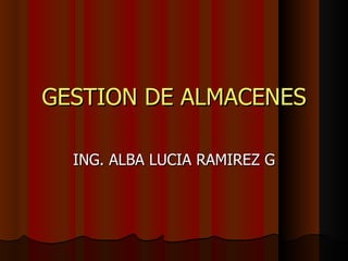 GESTION DE ALMACENES ING. ALBA LUCIA RAMIREZ G 
