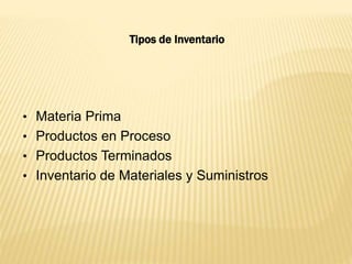 Tipos de Inventario
• Materia Prima
• Productos en Proceso
• Productos Terminados
• Inventario de Materiales y Suministros
 