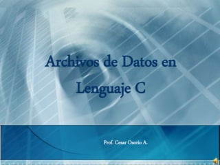Archivos de Datos en
Lenguaje C
Prof. Cesar Osorio A.
 