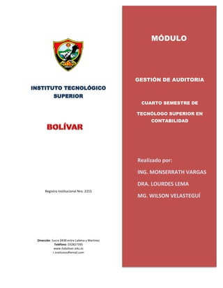 MÓDULO
Registro Institucional Nro. 2215
Realizado por:
ING. MONSERRATH VARGAS
DRA. LOURDES LEMA
MG. WILSON VELASTEGUÍ
Dirección: Sucre 0438 entre Laláma y Martínez
Teléfono: 032827395
www.itsbolivar.edu.ec
r.institutos@gmail.com
INSTITUTO TECNOLÓGICO
SUPERIOR
GESTIÓN DE AUDITORIA
CUARTO SEMESTRE DE
TECNÓLOGO SUPERIOR EN
CONTABILIDAD
 