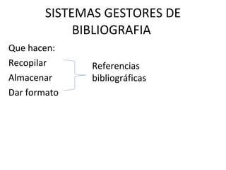SISTEMAS GESTORES DE BIBLIOGRAFIA  Que hacen:  Recopilar  Almacenar  Dar formato  Referencias bibliográficas 