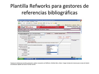 Plantilla Refworks para gestores de referencias bibliográficas Gestores de referencias de última generación: análisis comparativo de  RefWorks ,  EndNote Web  y  Zotero / imagen tomada de la lectura para la clase de Gestión de bibliotecas digitales del Doctor Humbert Garrido 