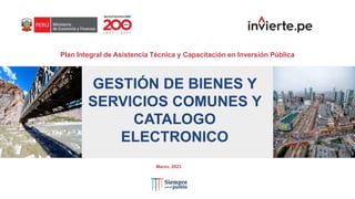 Plan Integral de Asistencia Técnica y Capacitación en Inversión Pública
Marzo, 2023
GESTIÓN DE BIENES Y
SERVICIOS COMUNES Y
CATALOGO
ELECTRONICO
 