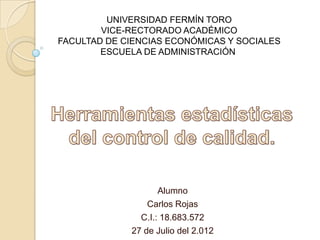 UNIVERSIDAD FERMÍN TORO
        VICE-RECTORADO ACADÉMICO
FACULTAD DE CIENCIAS ECONÓMICAS Y SOCIALES
        ESCUELA DE ADMINISTRACIÓN




                    Alumno
                 Carlos Rojas
               C.I.: 18.683.572
             27 de Julio del 2.012
 