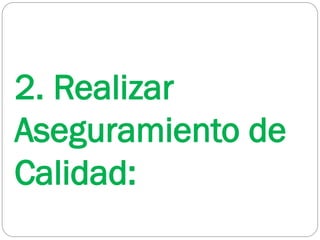 2. Realizar
Aseguramiento de
Calidad:
 