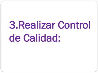 3.Realizar Control
de Calidad:
 
