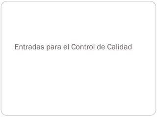 Entradas para el Control de Calidad
 