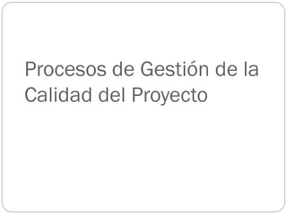 Procesos de Gestión de la
Calidad del Proyecto
 