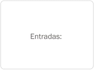 Entradas:
 