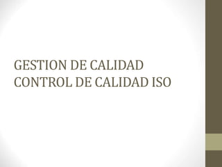 GESTION DE CALIDAD
CONTROL DE CALIDAD ISO
 