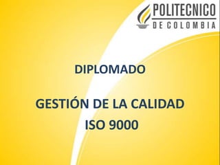 DIPLOMADO
GESTIÓN DE LA CALIDAD
ISO 9000
 