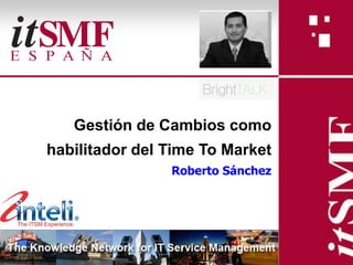 Gestión de Cambios como
           habilitador del Time To Market
                           Roberto Sánchez




Slide: 1
 