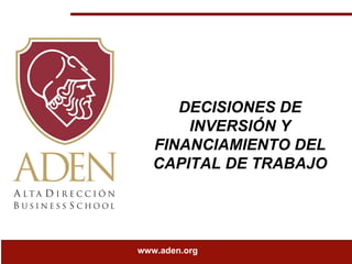 DECISIONES DE INVERSIÓN Y FINANCIAMIENTO DEL CAPITAL DE TRABAJO www.aden.org 